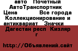 1.1) авто : Почетный АвтоТранспортник › Цена ­ 1 900 - Все города Коллекционирование и антиквариат » Значки   . Дагестан респ.,Кизляр г.